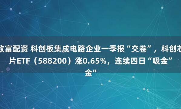 致富配资 科创板集成电路企业一季报“交卷”，科创芯片ETF（588200）涨0.65%，连续四日“吸金”