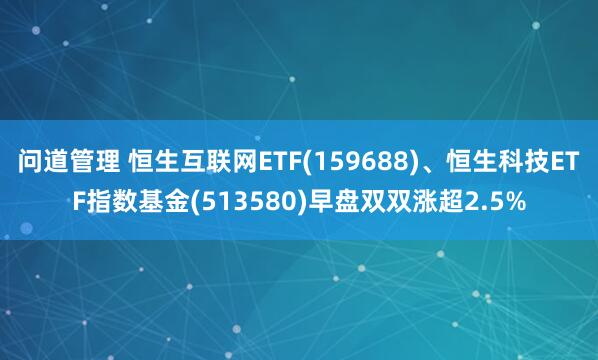 问道管理 恒生互联网ETF(159688)、恒生科技ETF指数基金(513580)早盘双双涨超2.5%