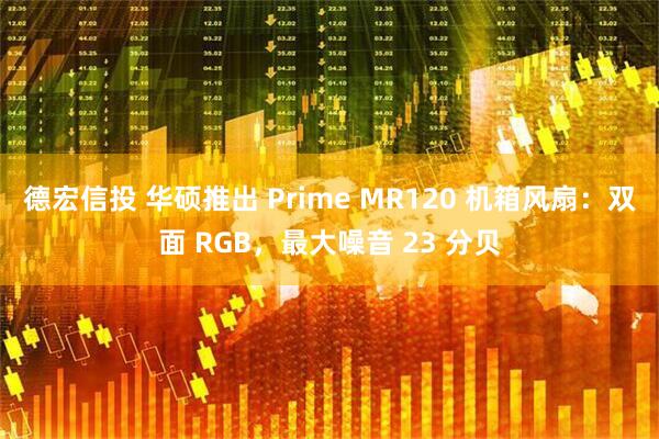 德宏信投 华硕推出 Prime MR120 机箱风扇：双面 RGB，最大噪音 23 分贝