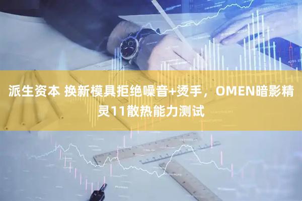派生资本 换新模具拒绝噪音+烫手，OMEN暗影精灵11散热能力测试