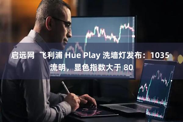 启远网  飞利浦 Hue Play 洗墙灯发布：1035 流明，显色指数大于 80