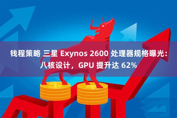 钱程策略 三星 Exynos 2600 处理器规格曝光：八核设计，GPU 提升达 62%