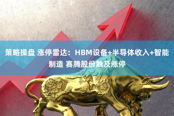 策略操盘 涨停雷达：HBM设备+半导体收入+智能制造 赛腾股份触及涨停