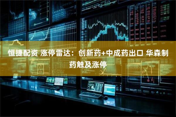 恒捷配资 涨停雷达：创新药+中成药出口 华森制药触及涨停