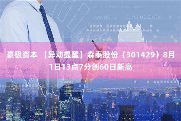 豪极资本 【异动提醒】森泰股份（301429）8月1日13点7分创60日新高
