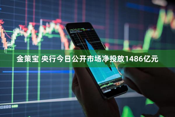 金策宝 央行今日公开市场净投放1486亿元