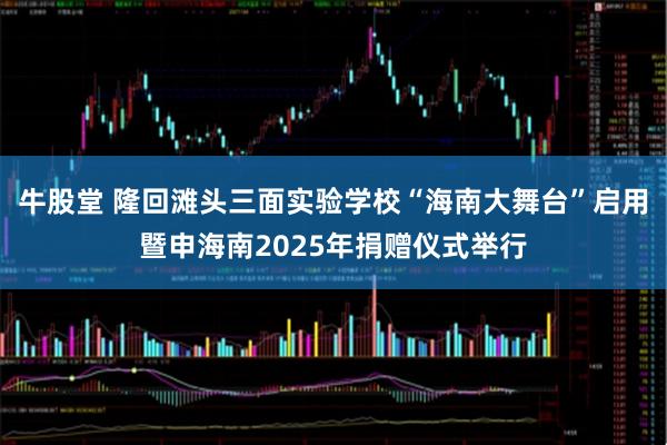 牛股堂 隆回滩头三面实验学校“海南大舞台”启用暨申海南2025年捐赠仪式举行