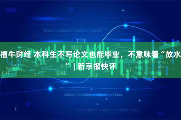 福牛财经 本科生不写论文也能毕业，不意味着“放水” | 新京报快评
