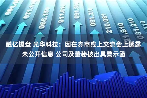 融亿操盘 光华科技：因在券商线上交流会上透露未公开信息 公司及董秘被出具警示函