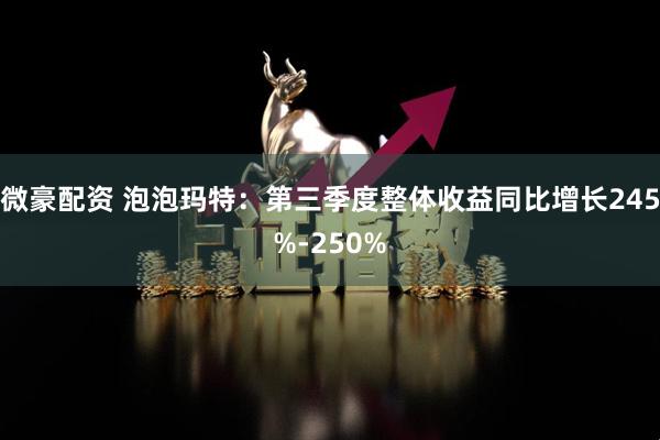 微豪配资 泡泡玛特:第三季度整体收益同比增长245%-250%