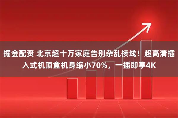 掘金配资 北京超十万家庭告别杂乱接线！超高清插入式机顶盒机身缩小70%，一插即享4K