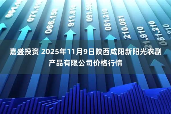 嘉盛投资 2025年11月9日陕西咸阳新阳光农副产品有限公司价格行情