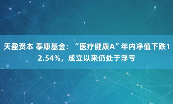 天盈资本 泰康基金:“医疗健康A”年内净值下跌12.54%,成立以来仍处于浮亏