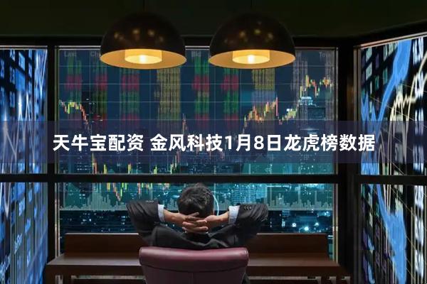 天牛宝配资 金风科技1月8日龙虎榜数据